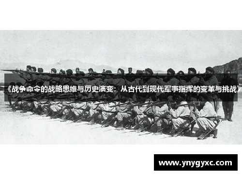 《战争命令的战略思维与历史演变：从古代到现代军事指挥的变革与挑战》