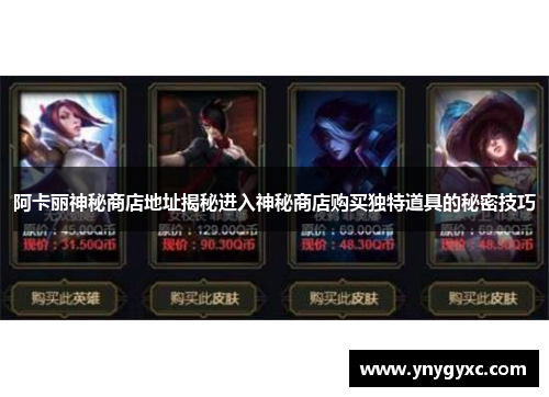 阿卡丽神秘商店地址揭秘进入神秘商店购买独特道具的秘密技巧