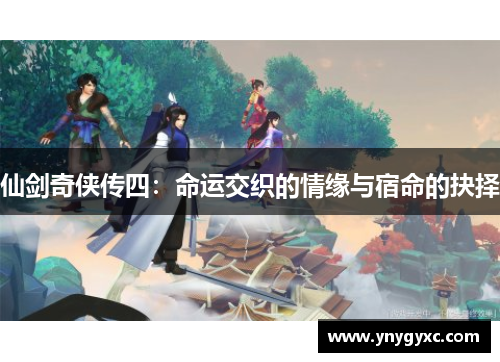 仙剑奇侠传四：命运交织的情缘与宿命的抉择