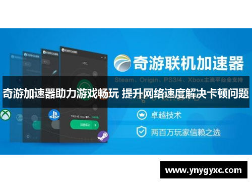 奇游加速器助力游戏畅玩 提升网络速度解决卡顿问题