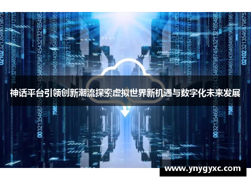 神话平台引领创新潮流探索虚拟世界新机遇与数字化未来发展
