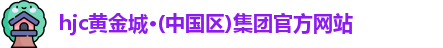 hjc黄金城·(中国区)集团官方网站